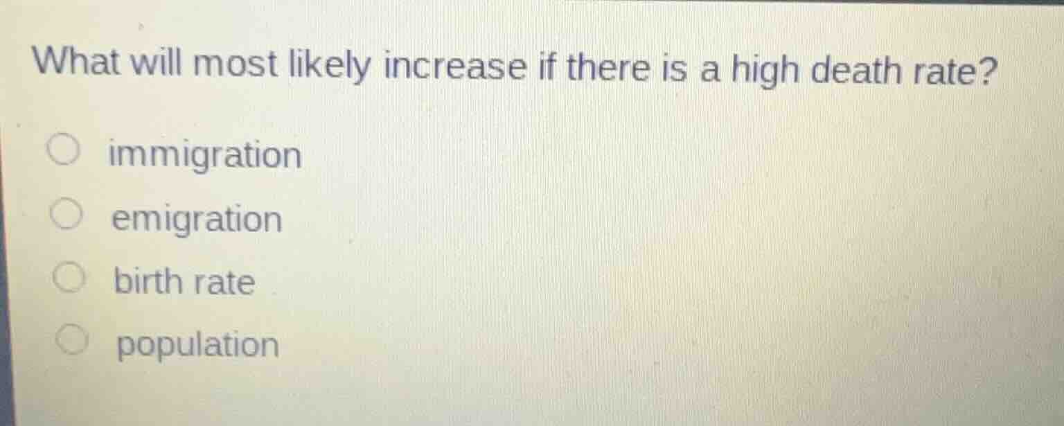 what will most likely increase if there is a high death rate?○ immigrat…
