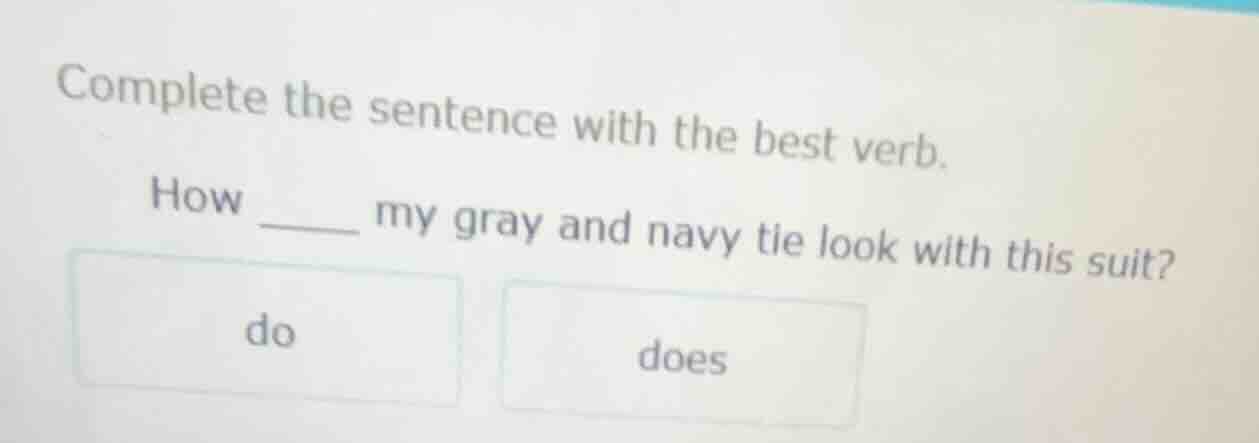 complete the sentence with the best verb. how ____ my gray and navy tie…