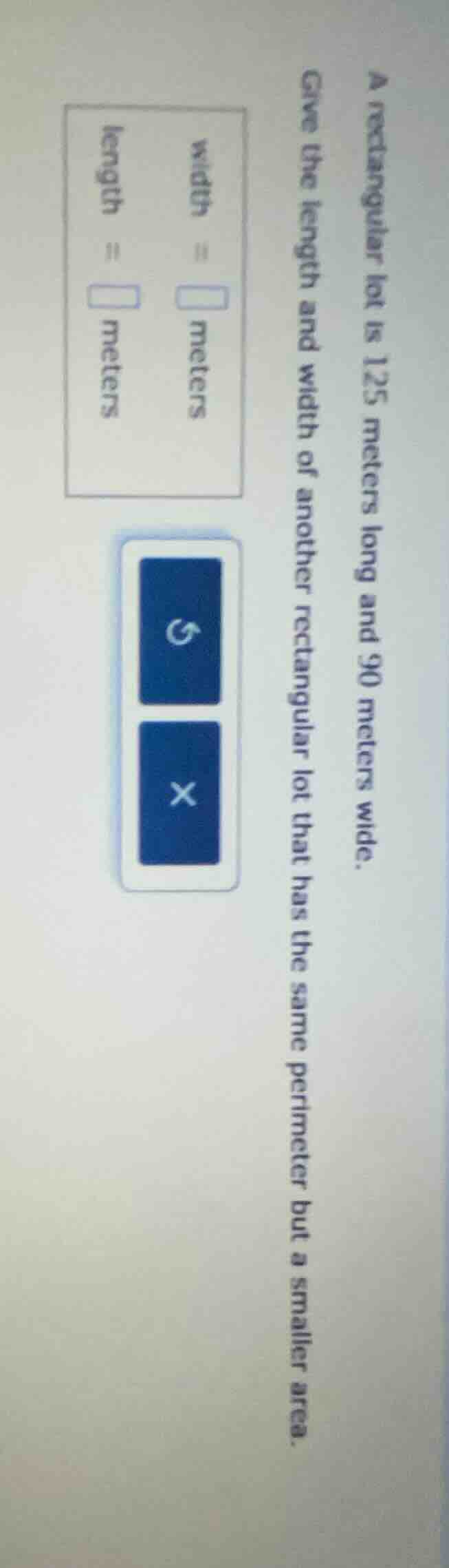 a rectangular lot is 125 meters long and 90 meters wide. give the lengt…