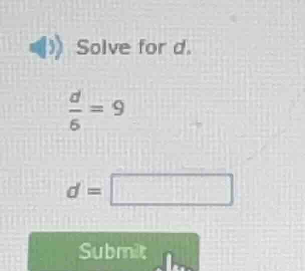 solve for d. $\frac{d}{6}=9$ $d = \\square$ submit