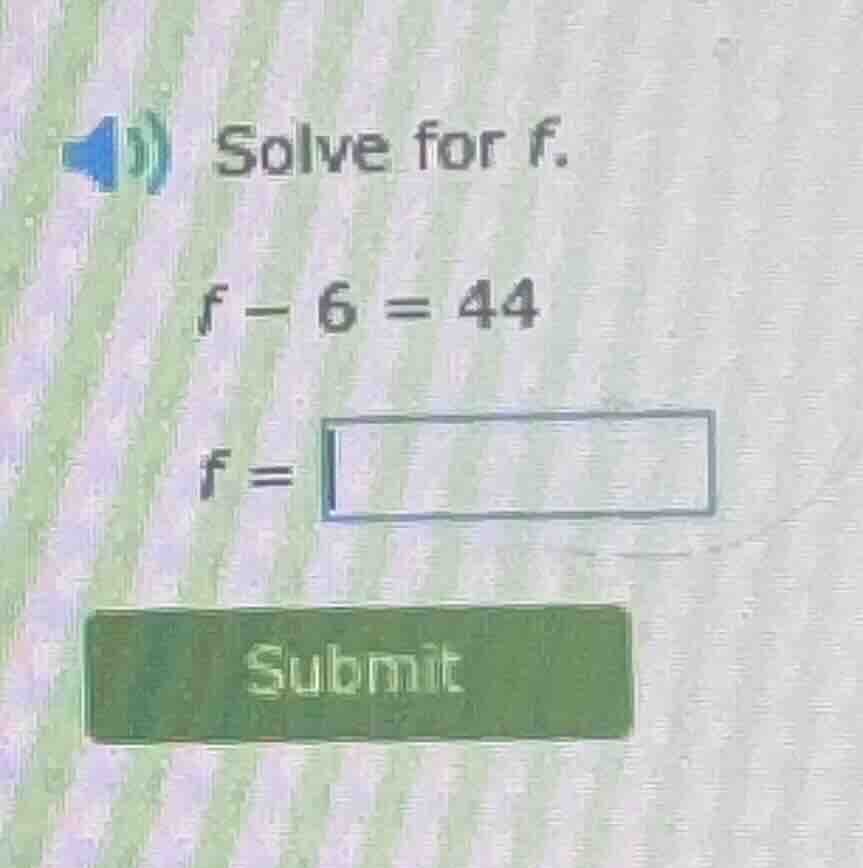 solve for f. $f - 6 = 44$ $f = \\square$ submit