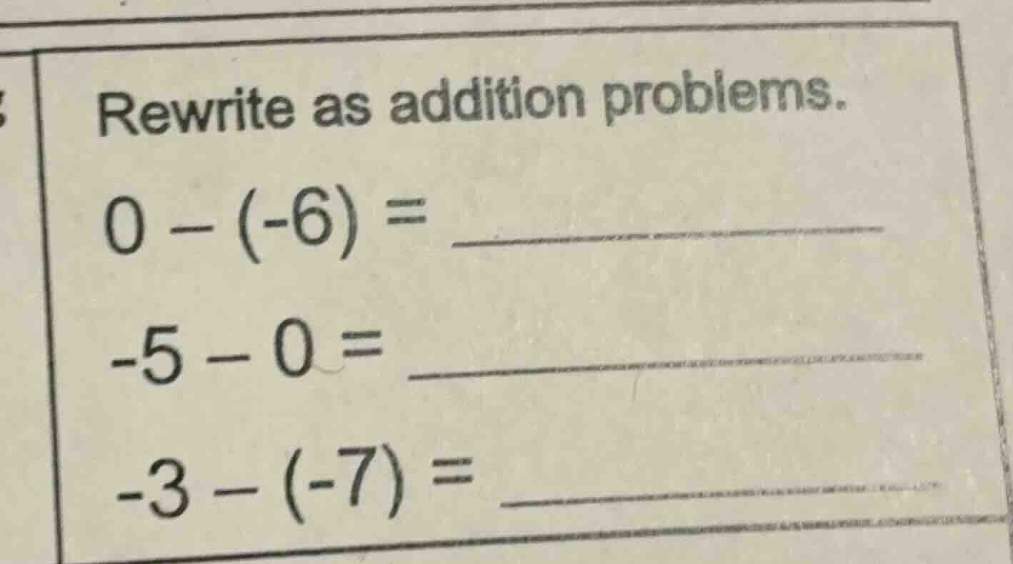 rewrite as addition problems. $0 - (-6) = $ $-5 - 0 = $ $-3 - (-7) = $