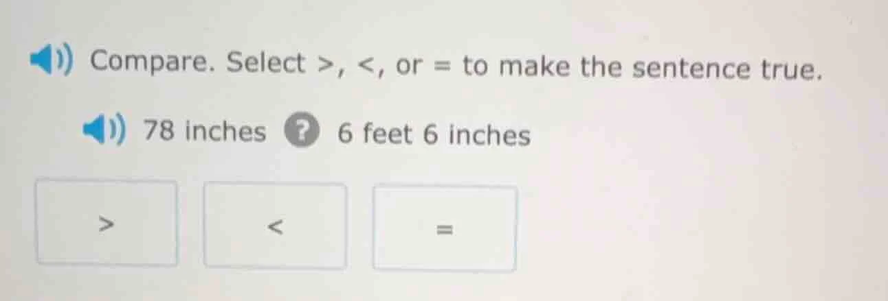 compare. select >, <, or = to make the sentence true. 78 inches ? 6 fee…