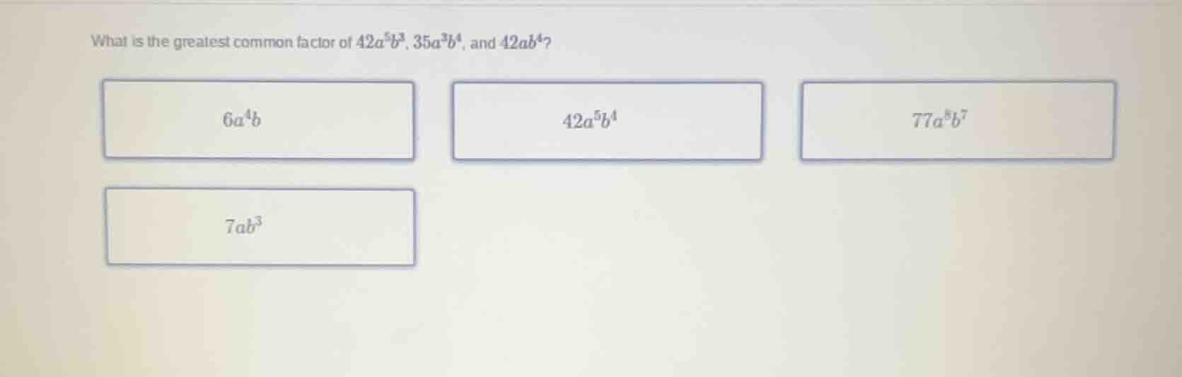 what is the greatest common factor of $42a^{5}b^{3}$, $35a^{3}b^{4}$, a…