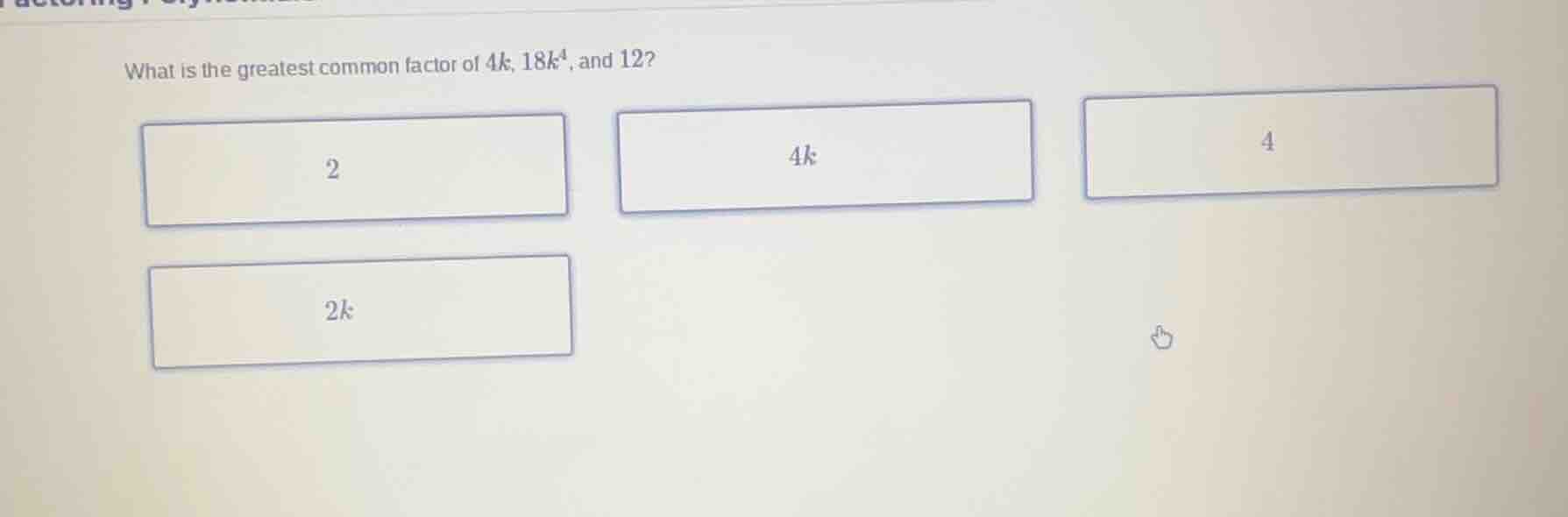 what is the greatest common factor of $4k$, $18k^4$, and 12? 2 $4k$ 4 $…