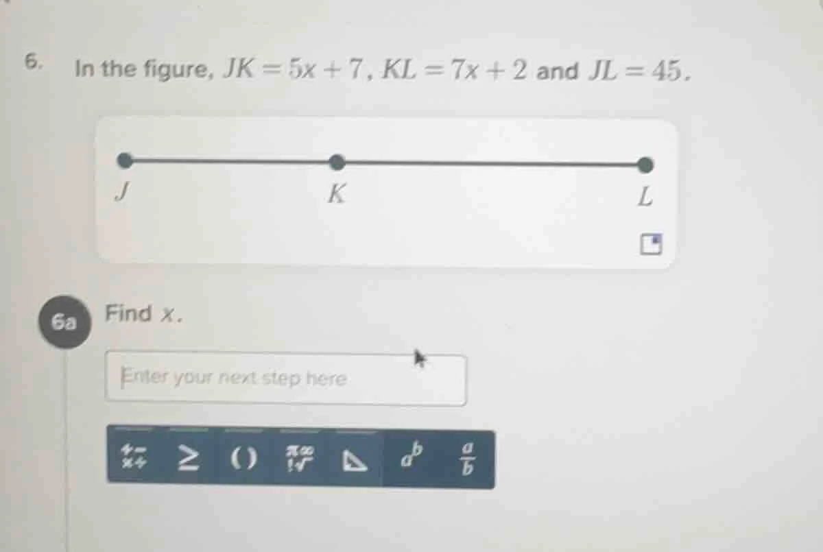 6. in the figure, $jk=5x+7$, $kl=7x+2$ and $jl=45$. 6a find $x$.