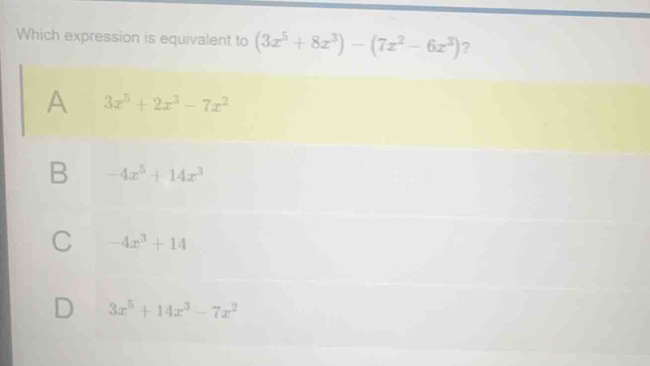 which expression is equivalent to $(3x^{5}+8x^{3})-(7x^{2}-6x^{3})$? a …