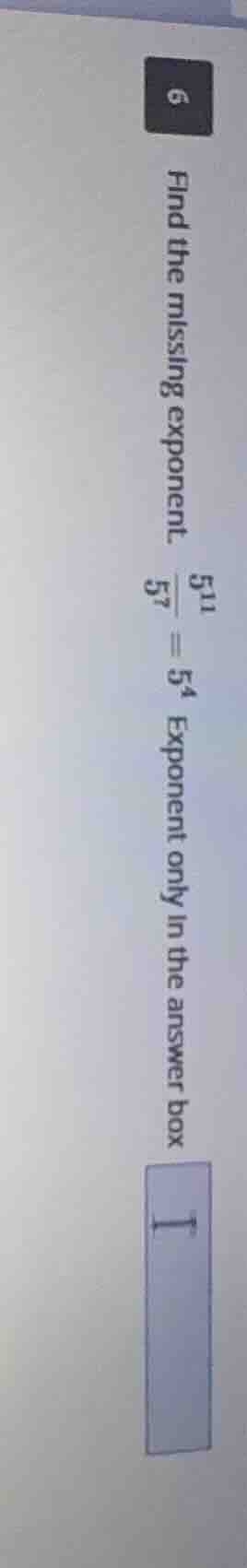 6 find the missing exponent. $\frac{5^{11}}{5^{?}} = 5^{4}$ exponent on…