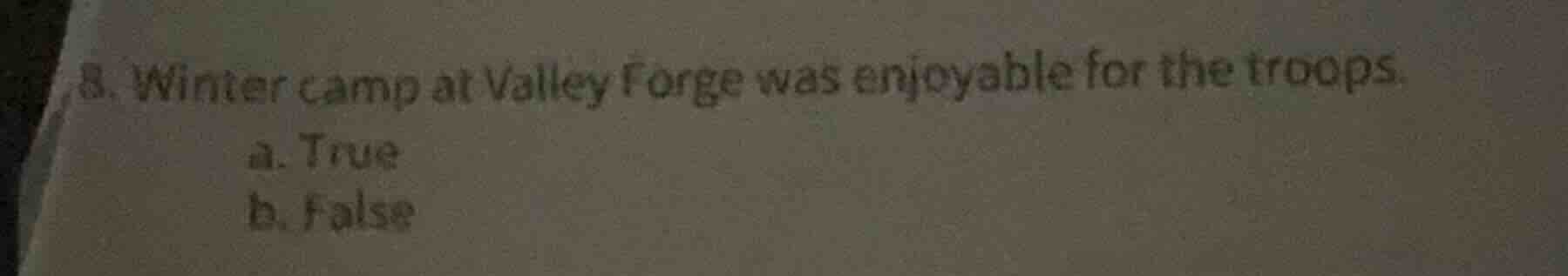 8. winter camp at valley forge was enjoyable for the troops. a. true b.…