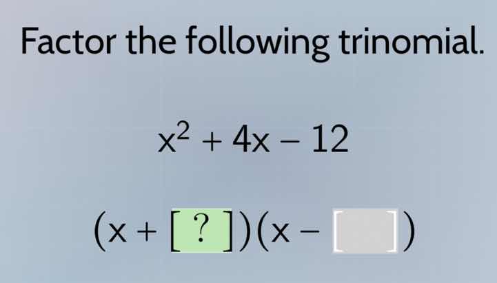 factor the following trinomial. $x^2 + 4x - 12$ $(x + ?)(x - \\square)$