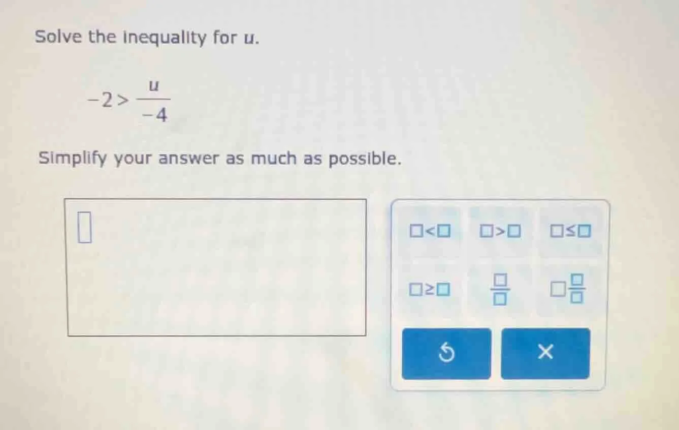 solve the inequality for $u$. $-2>\\frac{u}{-4}$ simplify your answer a…
