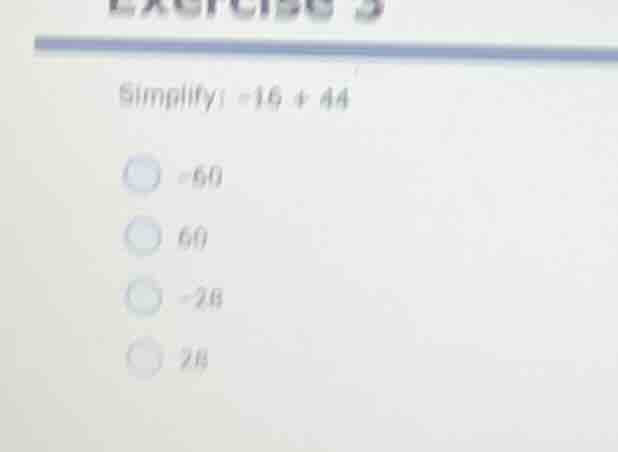 exercise 3 simplify: $-16 + 44$ $-60$ $60$ $-28$ $28$