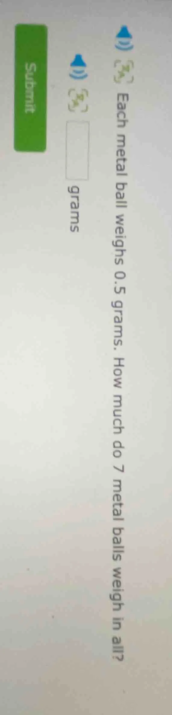 each metal ball weighs 0.5 grams. how much do 7 metal balls weigh in al…