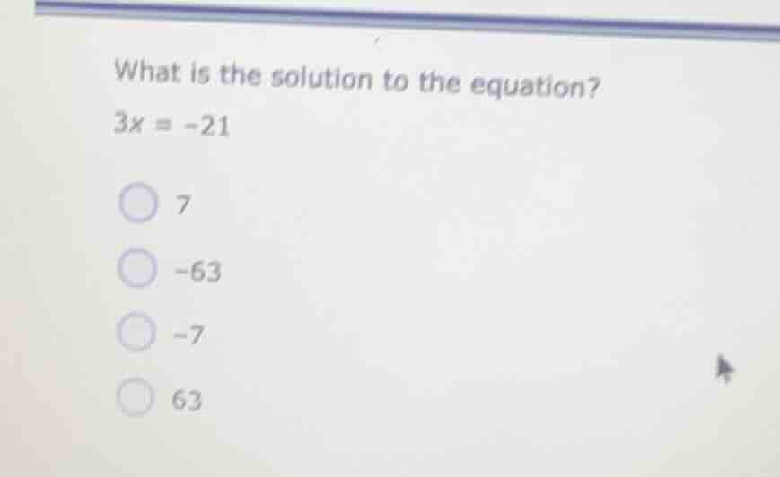 what is the solution to the equation? $3x = -21$ 7 -63 -7 63