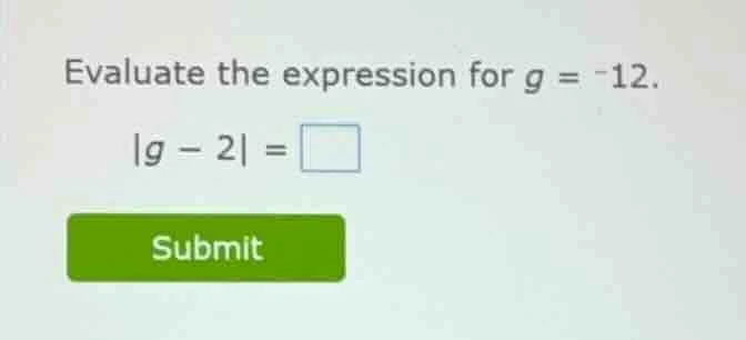 evaluate the expression for $g = -12$. $|g - 2| = \\square$ submit