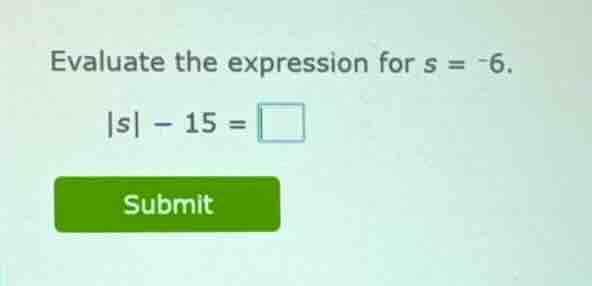 evaluate the expression for s = -6. $|s| - 15 = \\square$ submit