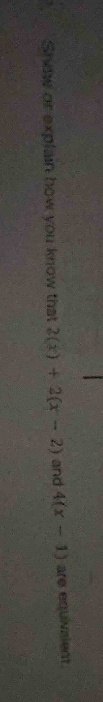 show or explain how you know that $2(x) + 2(x - 2)$ and $4(x - 1)$ are …
