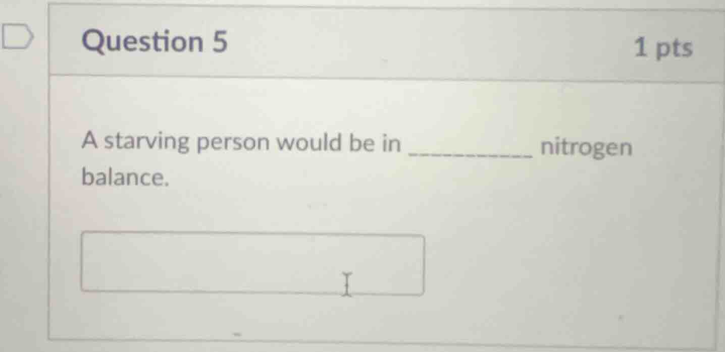 question 5 1 pts a starving person would be in __________ nitrogen bala…