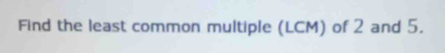 find the least common multiple (lcm) of 2 and 5.