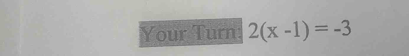 your turn: $2(x - 1) = -3$