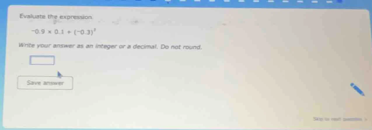 evaluate the expression. $-0.9 \\times 0.1 + (-0.3)^2$ write your answe…
