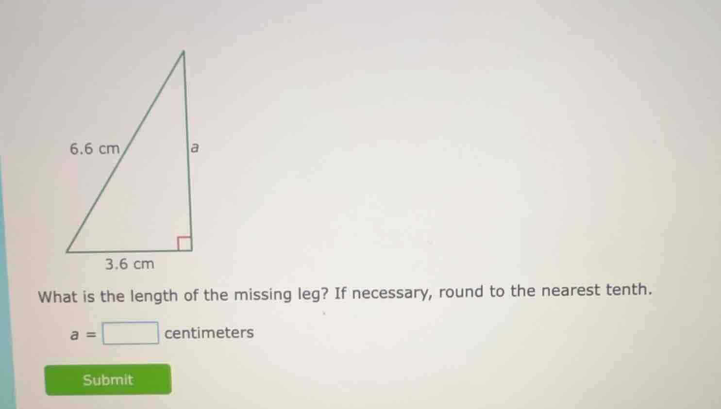 6.6 cm a 3.6 cm what is the length of the missing leg? if necessary, ro…