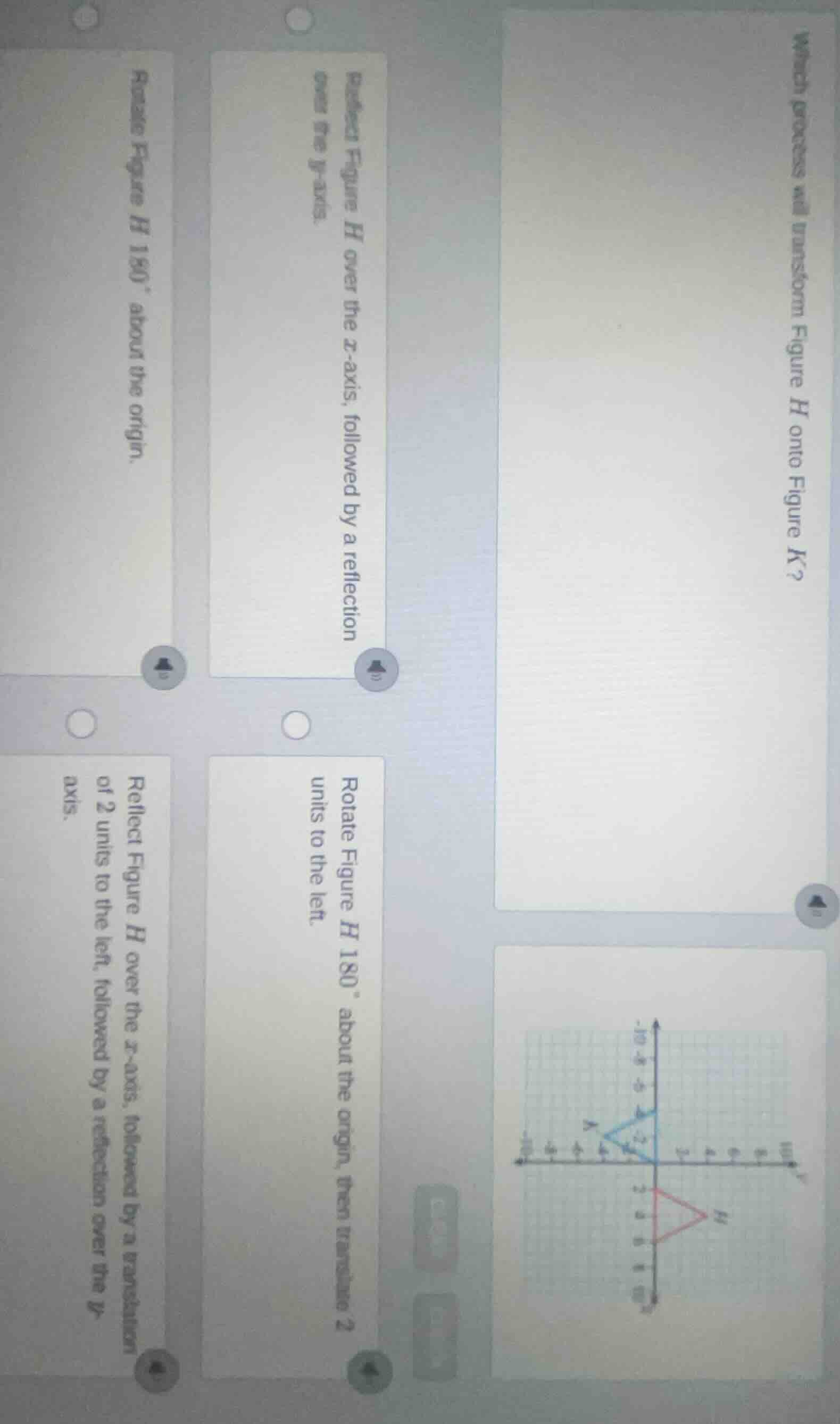 which process will transform figure h onto figure k?reflect figure h ov…