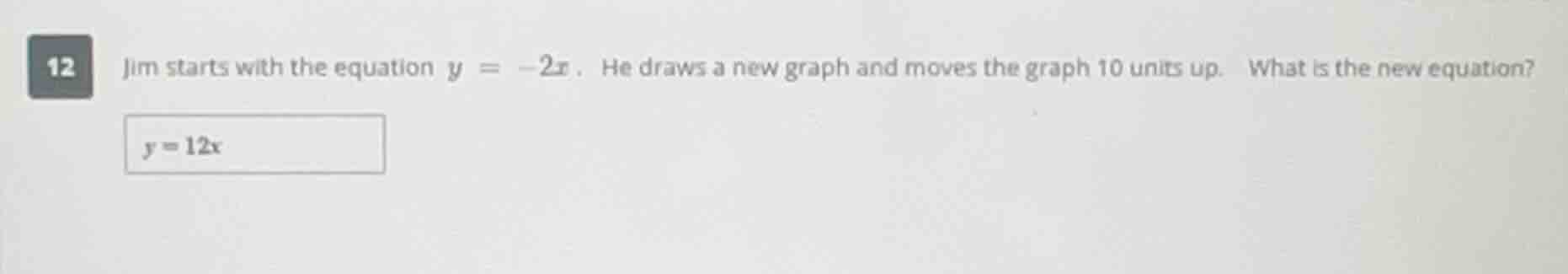 12 jim starts with the equation $y = -2x$. he draws a new graph and mov…