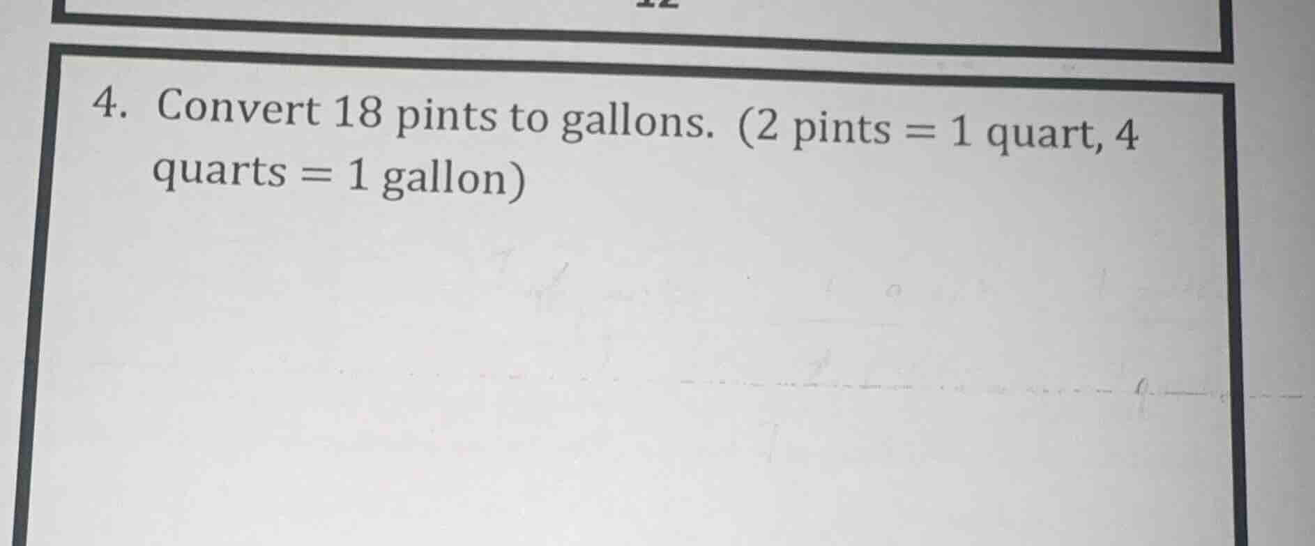 4. convert 18 pints to gallons. (2 pints = 1 quart, 4 quarts = 1 gallon)