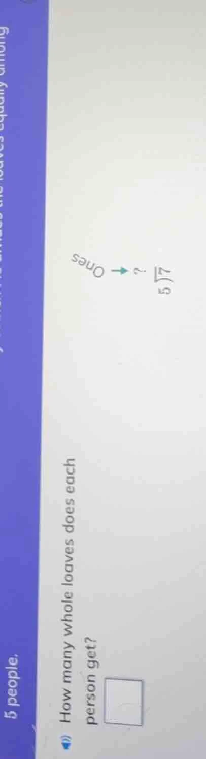 5 people. how many whole loaves does each person get? $\begin{array}{r}…