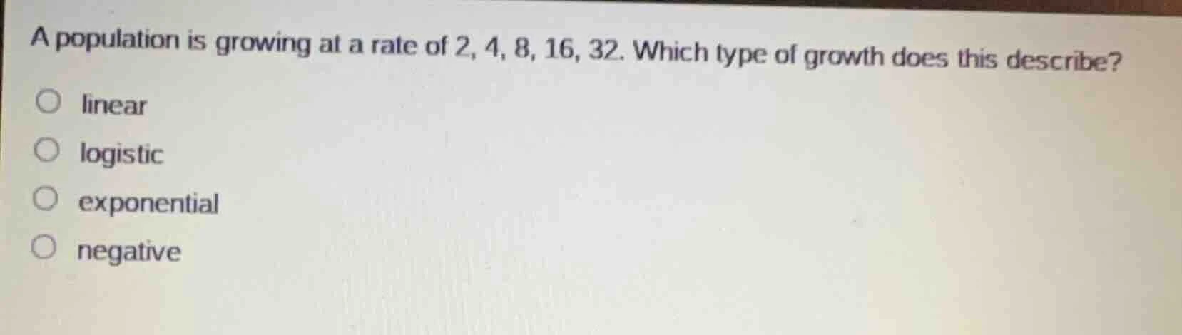 a population is growing at a rate of 2, 4, 8, 16, 32. which type of gro…