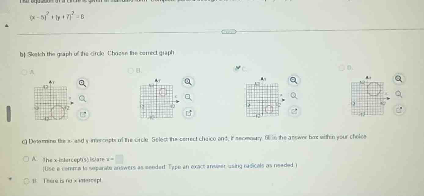 $(x-5)^{2}+(y+7)^{2}=8$ b) sketch the graph of the circle. choose the c…