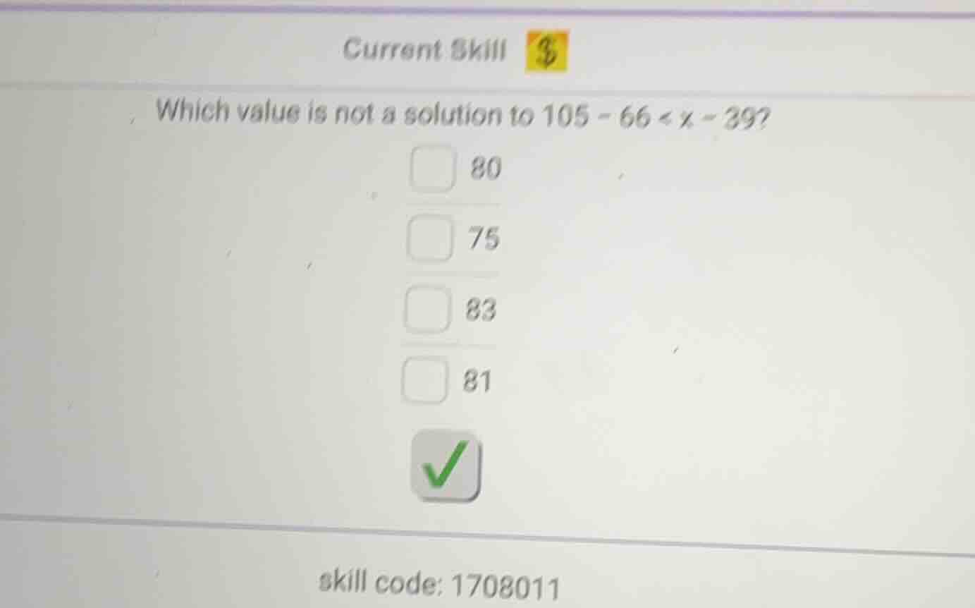 current skill which value is not a solution to $105 - 66 < x - 39$? 80 …