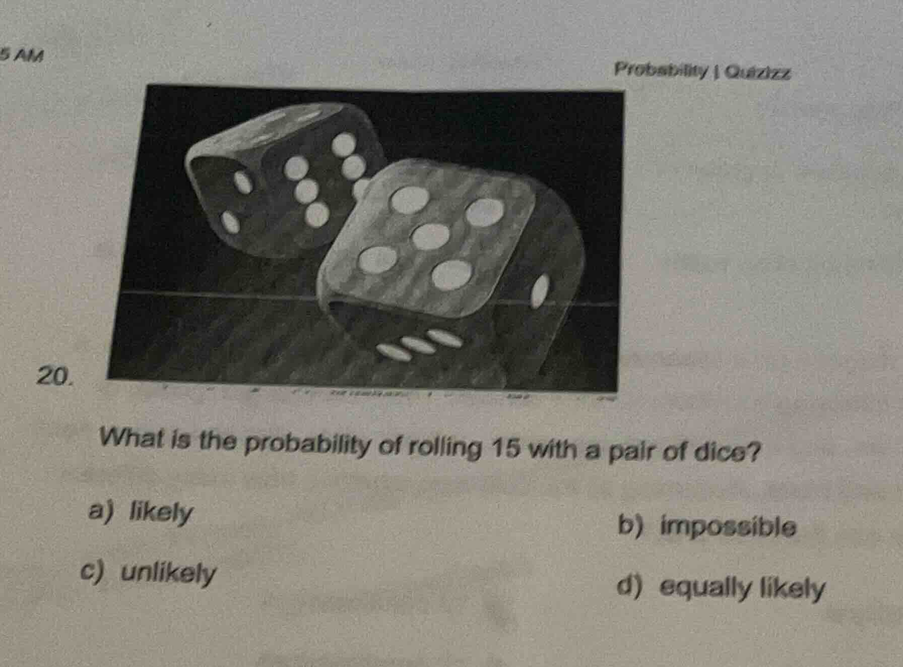 20. what is the probability of rolling 15 with a pair of dice? a) likel…