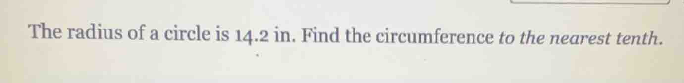 the radius of a circle is 14.2 in. find the circumference to the neares…