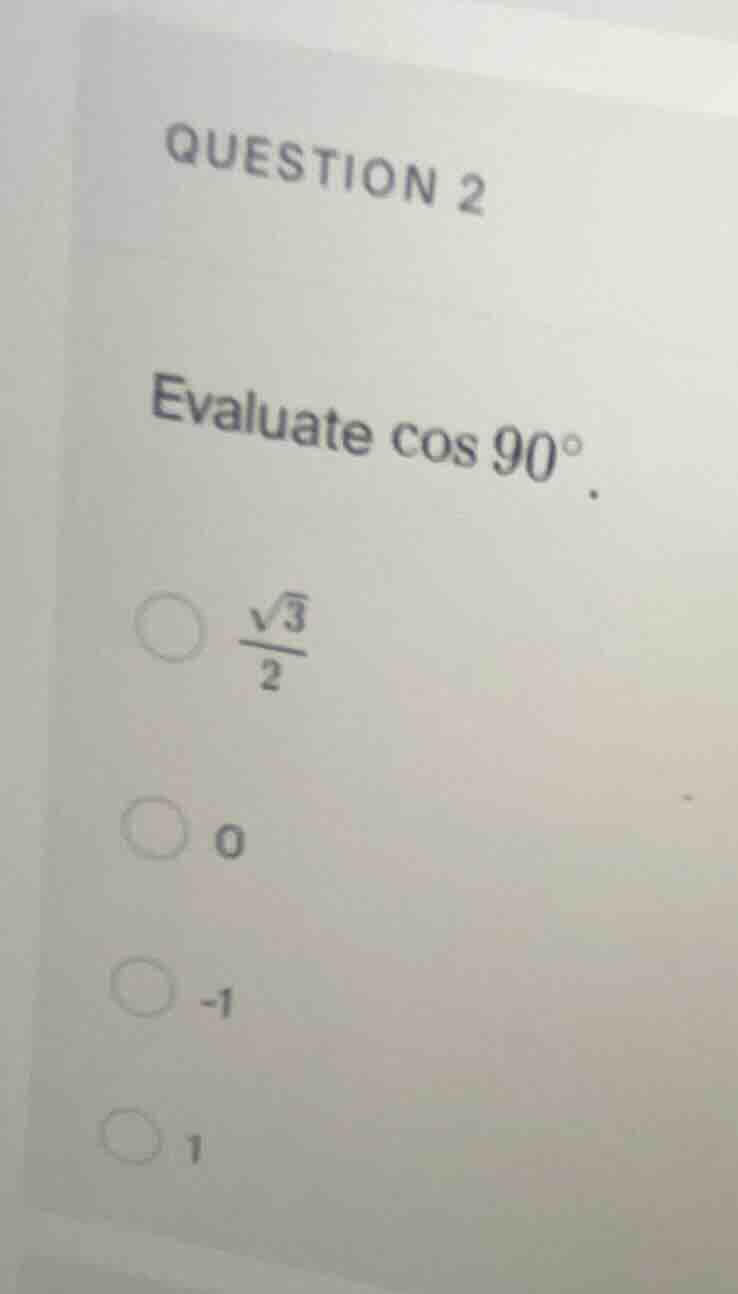 question 2 evaluate $cos 90^{\\circ}$. $\frac{\\sqrt{3}}{2}$ 0 -1 1