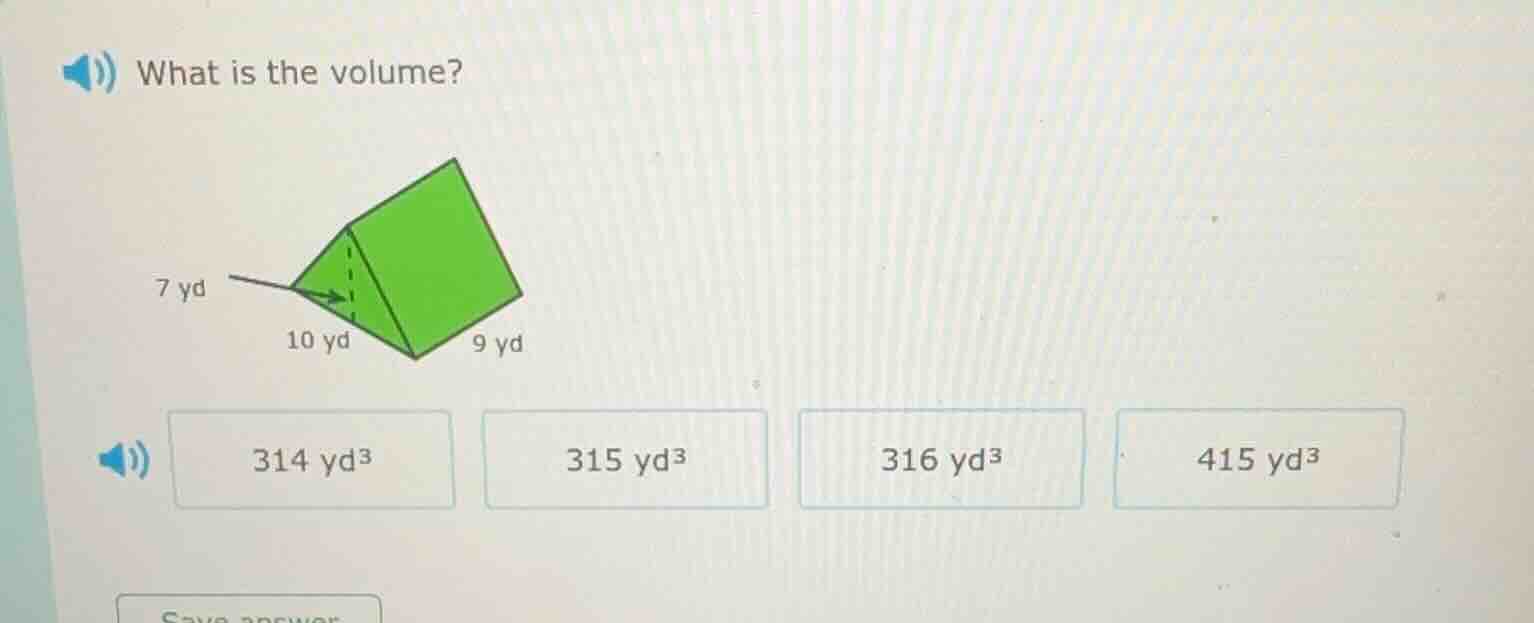 what is the volume? 7 yd 10 yd 9 yd 314 yd³ 315 yd³ 316 yd³ 415 yd³