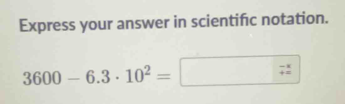 express your answer in scientific notation. $3600 - 6.3 \\cdot 10^{2} =…