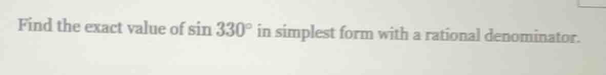 find the exact value of $sin 330^circ$ in simplest form with a rational…