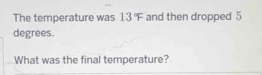 the temperature was 13 °f and then dropped 5 degrees. what was the fina…