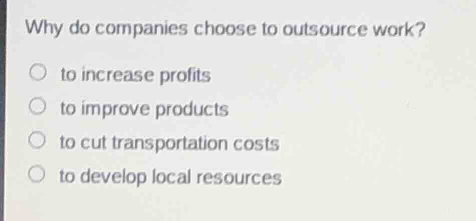why do companies choose to outsource work?○ to increase profits○ to imp…