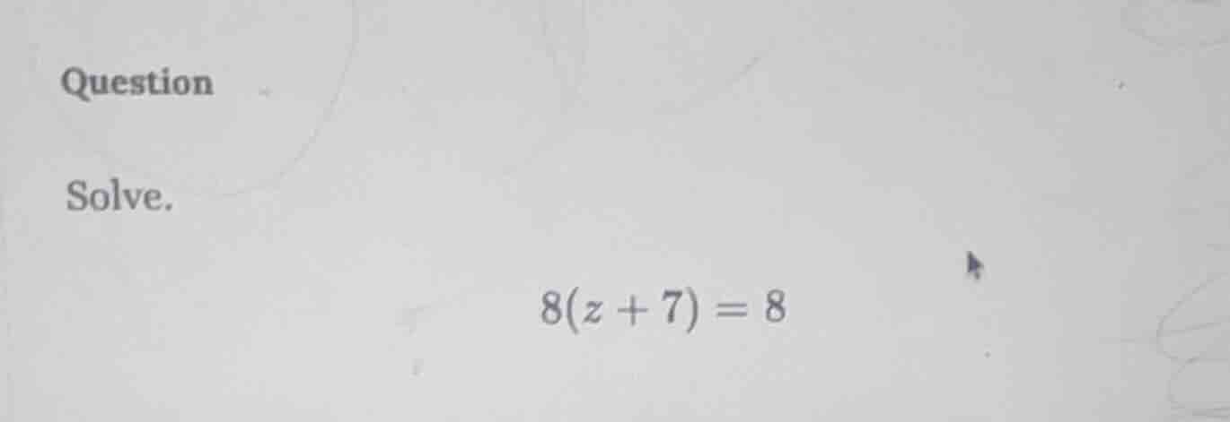 question solve. $8(z + 7) = 8$
