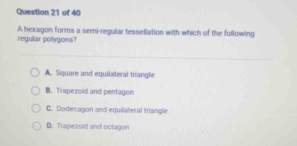 question 21 of 40 a hexagon forms a semi-regular tessellation with whic…