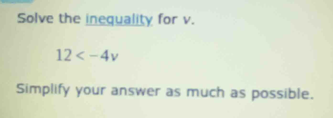 solve the inequality for v. $12 < -4v$ simplify your answer as much as …