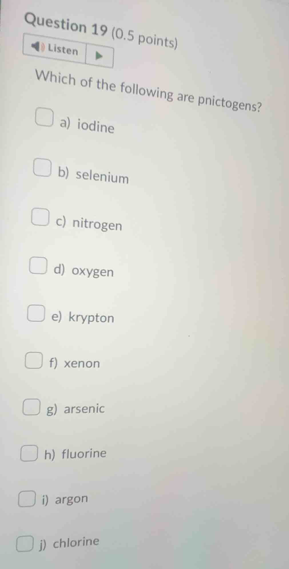 question 19 (0.5 points)listenwhich of the following are pnictogens?a) …