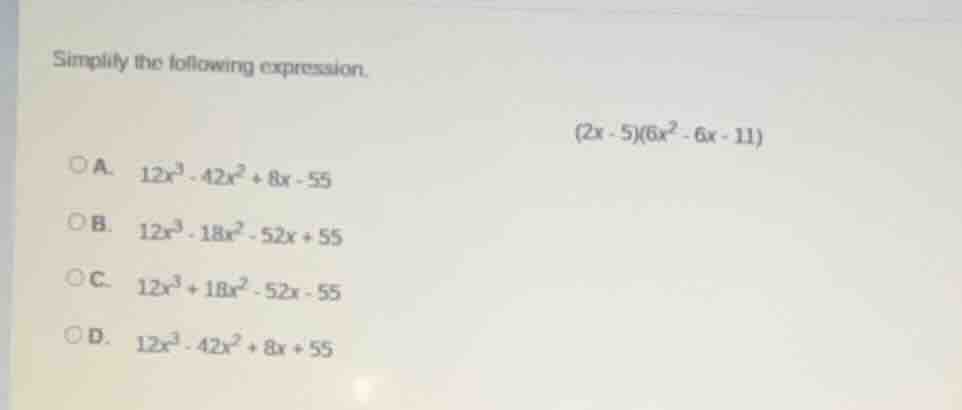 simplify the following expression. $(2x - 5)(6x^{2} - 6x - 11)$ a. $12x…