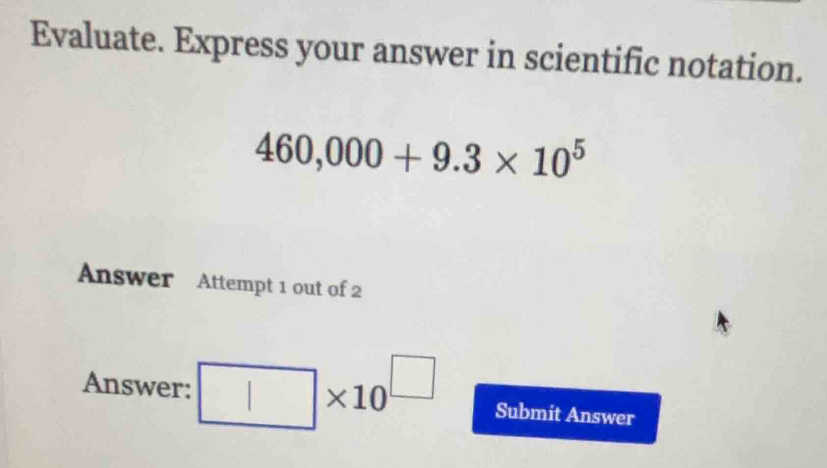 evaluate. express your answer in scientific notation. $460,000 + 9.3 \\…
