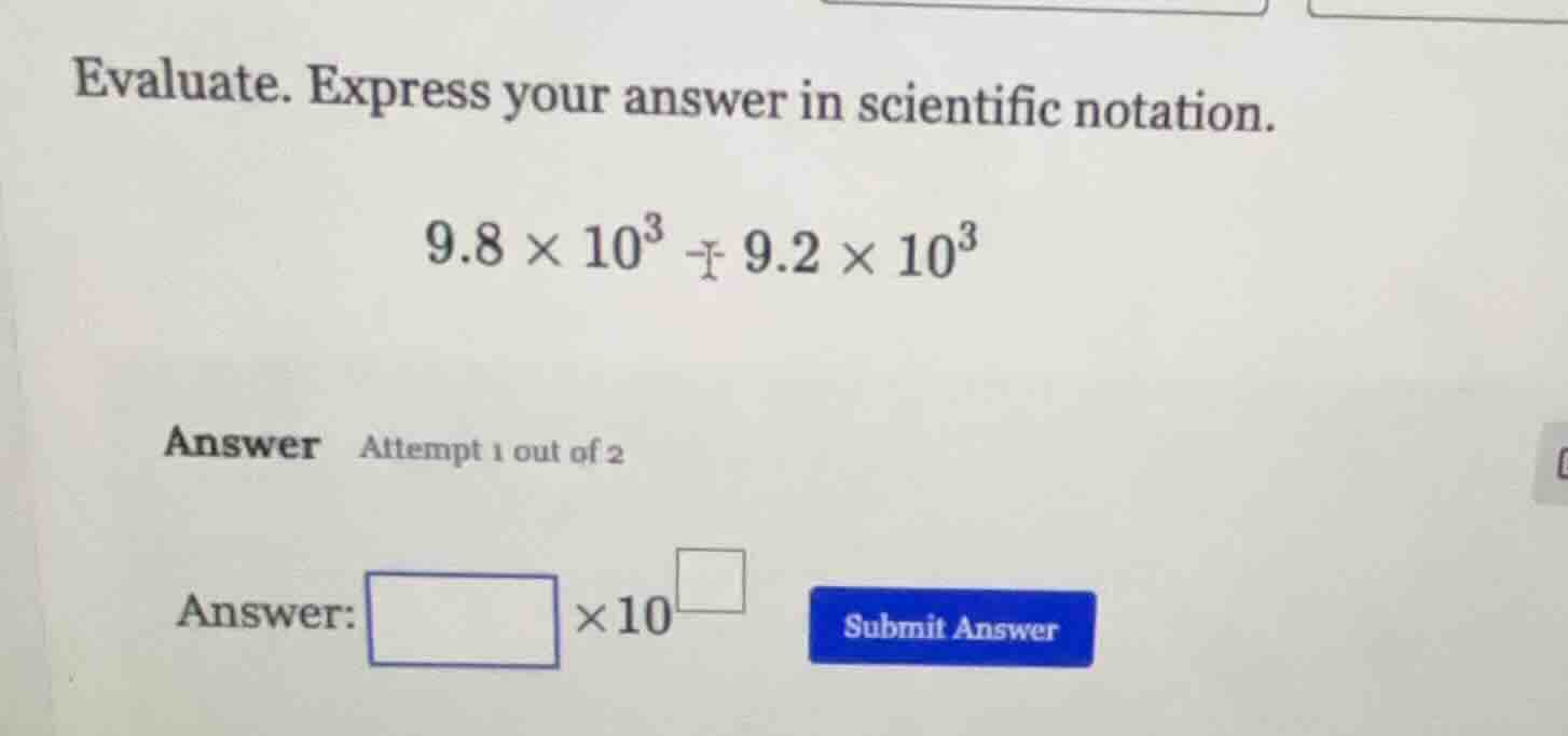evaluate. express your answer in scientific notation. $9.8 \\times 10^{…
