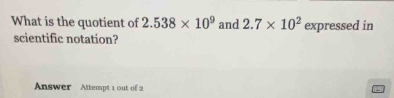 what is the quotient of $2.538 \\times 10^{9}$ and $2.7 \\times 10^{2}$…