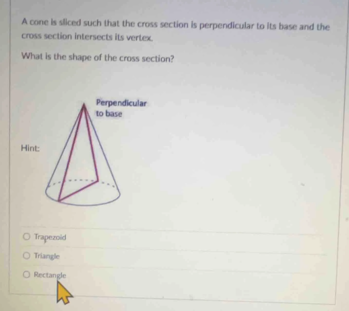 a cone is sliced such that the cross section is perpendicular to its ba…